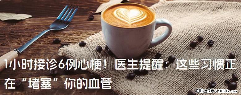 1小时接诊6例心梗！医生提醒：这些习惯正在“堵塞”你的血管 - 天门生活资讯 - 天门28生活网 tm.28life.net